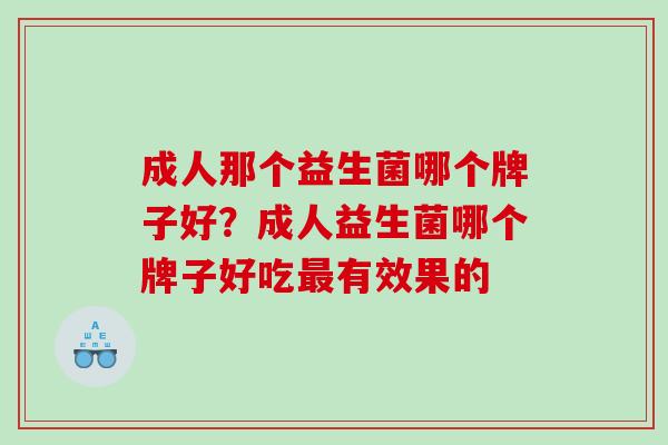 成人那个益生菌哪个牌子好？成人益生菌哪个牌子好吃最有效果的