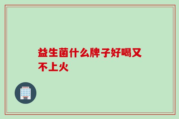 益生菌什么牌子好喝又不上火
