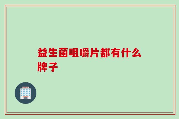 益生菌咀嚼片都有什么牌子