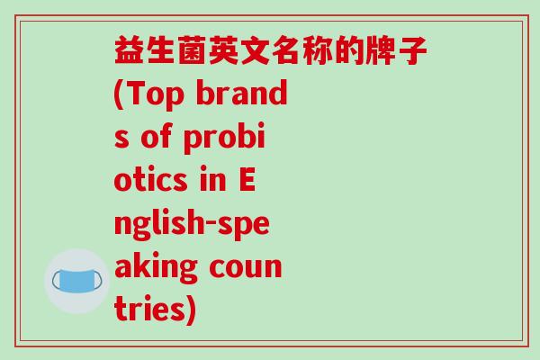 益生菌英文名称的牌子(Top brands of probiotics in English-speaking countries)
