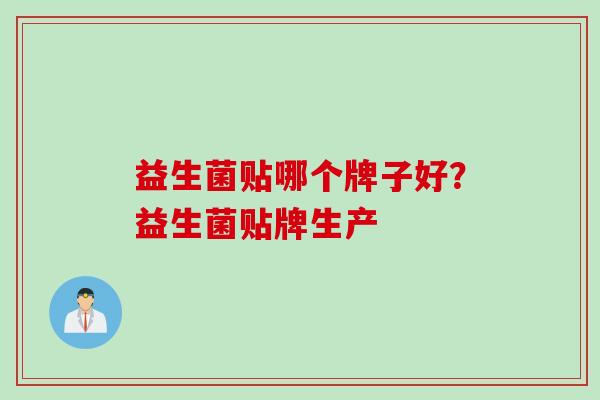 益生菌贴哪个牌子好？益生菌贴牌生产