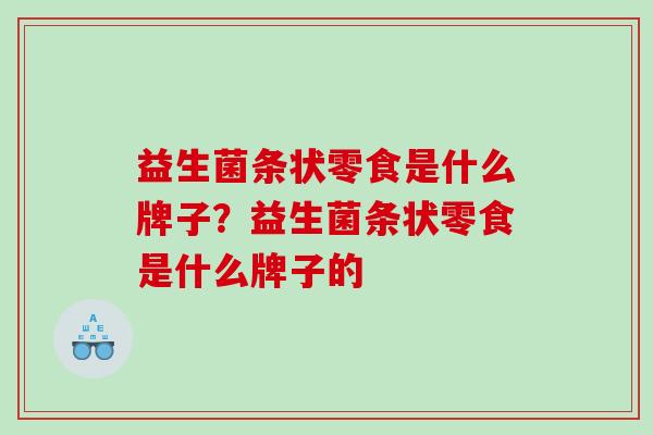 益生菌条状零食是什么牌子？益生菌条状零食是什么牌子的