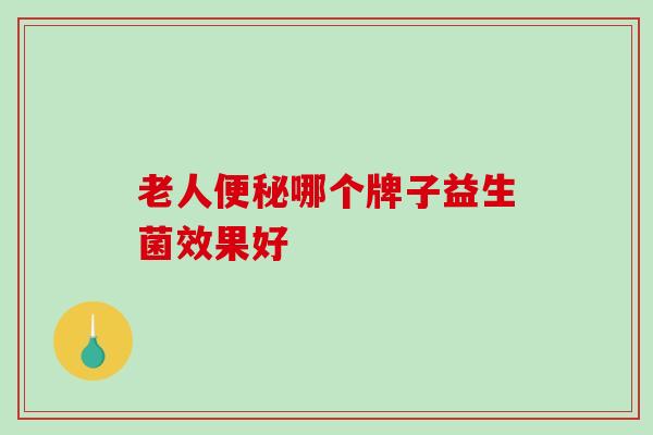 老人便秘哪个牌子益生菌效果好