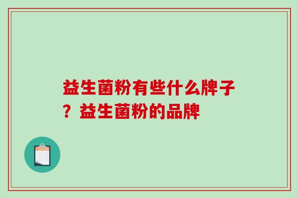 益生菌粉有些什么牌子？益生菌粉的品牌