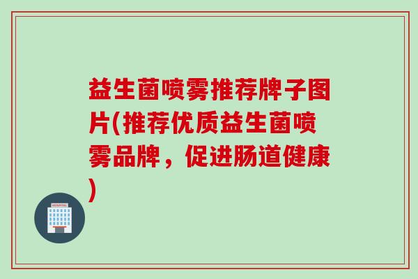 益生菌喷雾推荐牌子图片(推荐优质益生菌喷雾品牌，促进肠道健康)