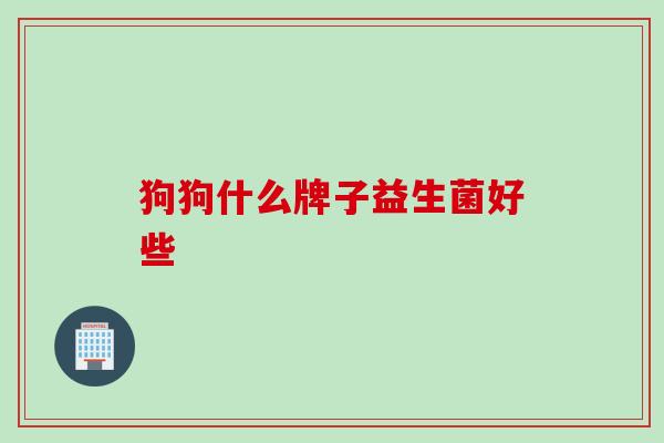 狗狗什么牌子益生菌好些