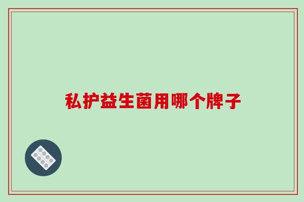 私护益生菌用哪个牌子