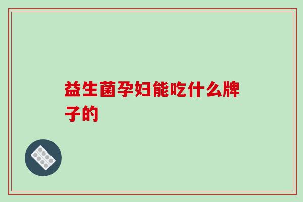 益生菌孕妇能吃什么牌子的