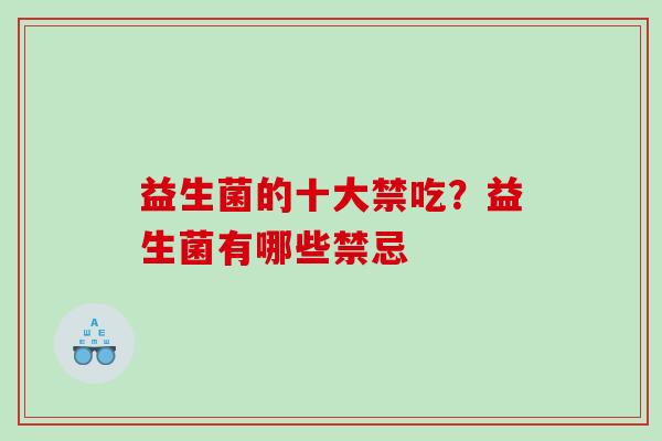 益生菌的十大禁吃？益生菌有哪些禁忌