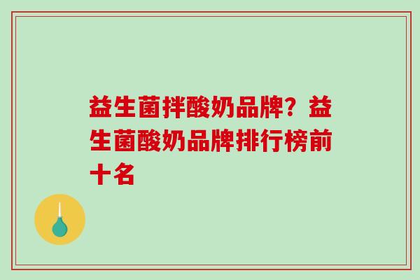 益生菌拌酸奶品牌？益生菌酸奶品牌排行榜前十名