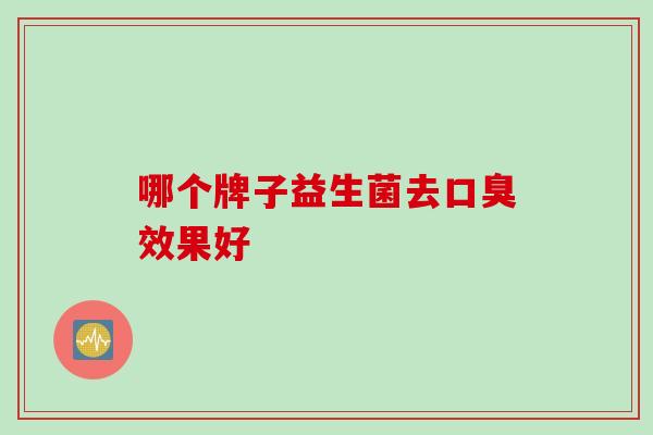 哪个牌子益生菌去口臭效果好