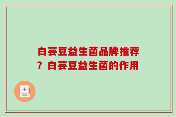 白芸豆益生菌品牌推荐？白芸豆益生菌的作用