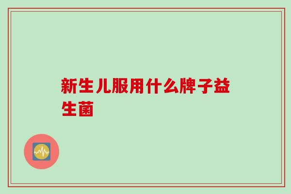 新生儿服用什么牌子益生菌