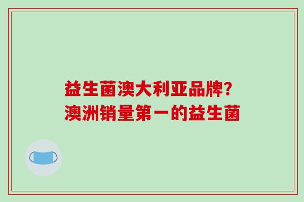 益生菌澳大利亚品牌？澳洲销量第一的益生菌