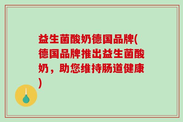 益生菌酸奶德国品牌(德国品牌推出益生菌酸奶，助您维持肠道健康)