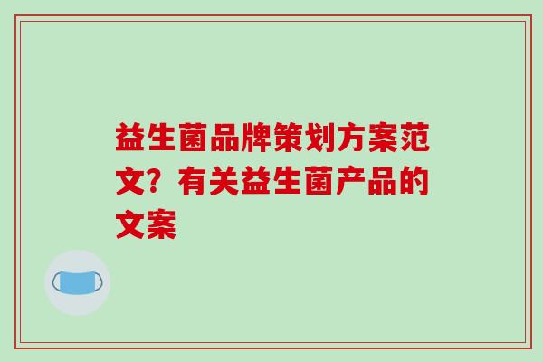 益生菌品牌策划方案范文？有关益生菌产品的文案