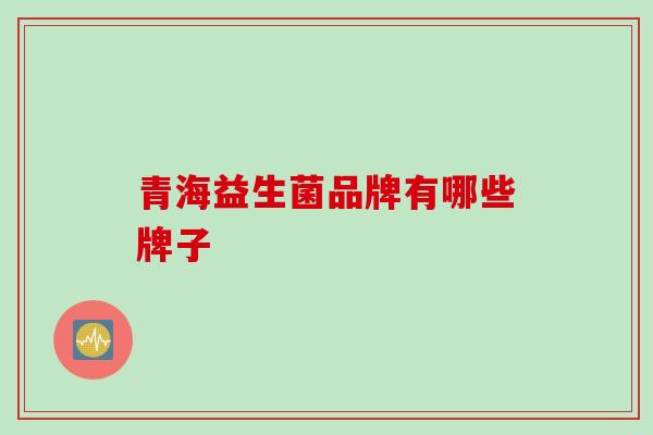 青海益生菌品牌有哪些牌子