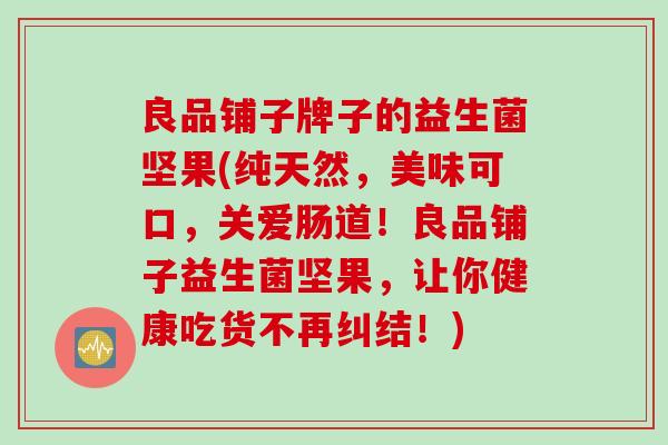良品铺子牌子的益生菌坚果(纯天然，美味可口，关爱肠道！良品铺子益生菌坚果，让你健康吃货不再纠结！)