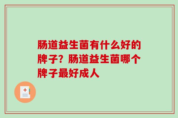 肠道益生菌有什么好的牌子？肠道益生菌哪个牌子最好成人