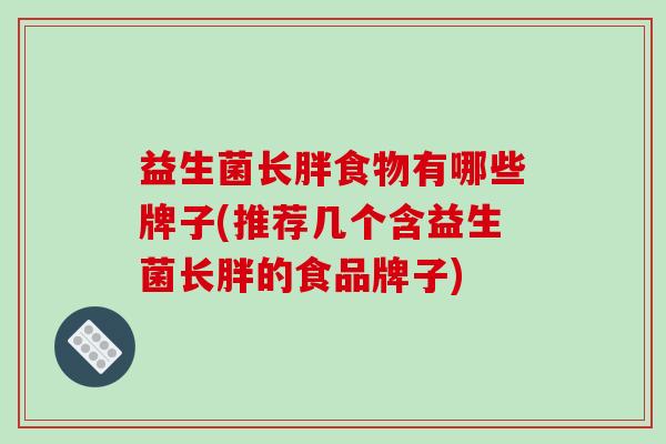 益生菌长胖食物有哪些牌子(推荐几个含益生菌长胖的食品牌子)