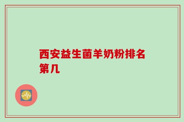 西安益生菌羊奶粉排名第几