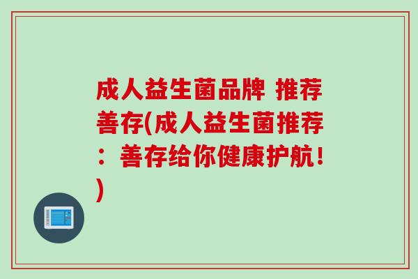 成人益生菌品牌 推荐善存(成人益生菌推荐：善存给你健康护航！)
