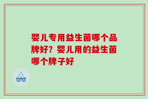 婴儿专用益生菌哪个品牌好?婴儿用的益生菌哪个牌子好 婴儿专用益生菌哪个品牌好?婴儿用的益生菌哪个牌子好