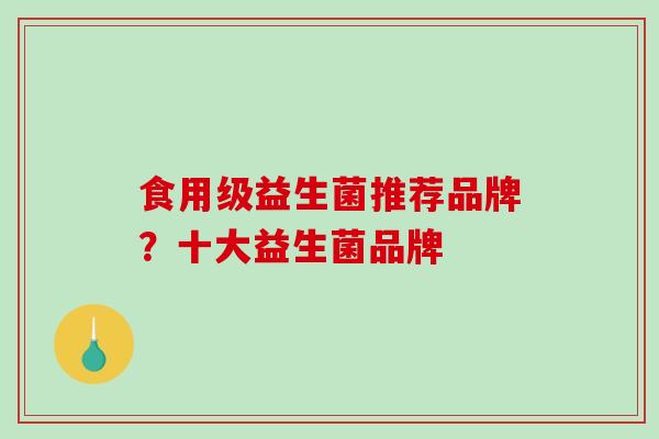 食用级益生菌推荐品牌？十大益生菌品牌