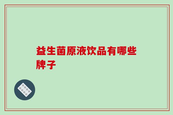益生菌原液饮品有哪些牌子 益生菌原液饮品有哪些牌子