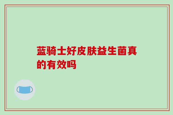 蓝骑士好益生菌真的有效吗 蓝骑士好益生菌真的有效吗