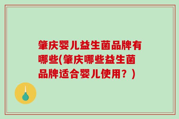 肇庆婴儿益生菌品牌有哪些(肇庆哪些益生菌品牌适合婴儿使用?) 肇庆婴儿益生菌品牌有哪些(肇庆哪些益生菌品牌适合婴儿使用?)