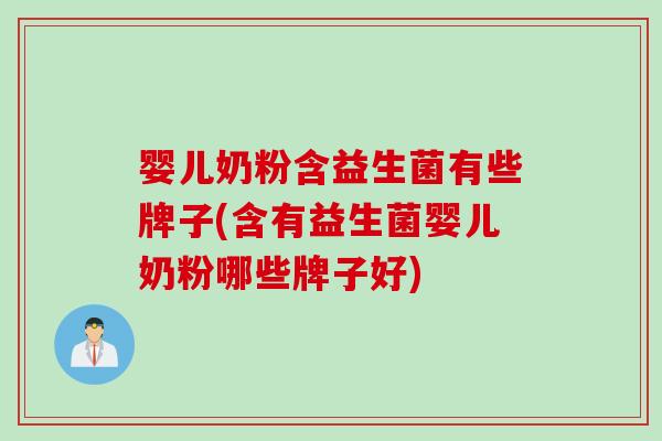 婴儿奶粉含益生菌有些牌子(含有益生菌婴儿奶粉哪些牌子好) 婴儿奶粉含益生菌有些牌子(含有益生菌婴儿奶粉哪些牌子好)