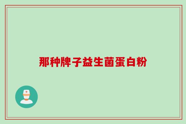 那种牌子益生菌蛋白粉 那种牌子益生菌蛋白粉
