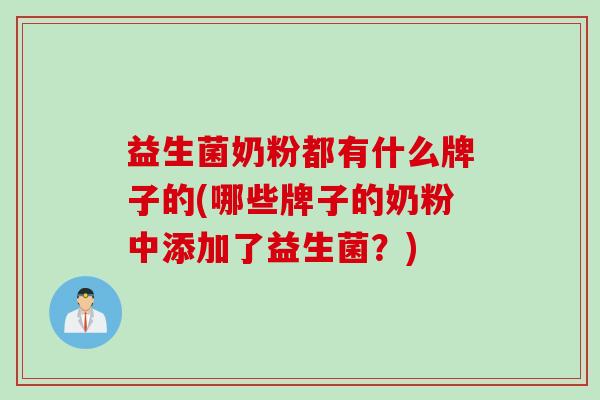 益生菌奶粉都有什么牌子的(哪些牌子的奶粉中添加了益生菌？)
