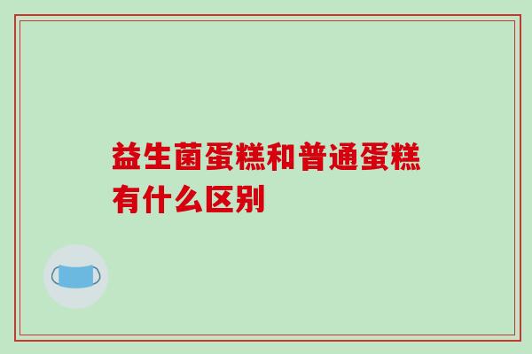 益生菌蛋糕和普通蛋糕有什么区别