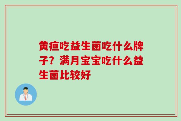 黄疸吃益生菌吃什么牌子？满月宝宝吃什么益生菌比较好