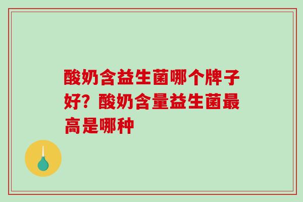 酸奶含益生菌哪个牌子好？酸奶含量益生菌高是哪种