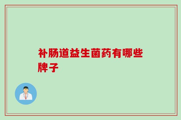 补肠道益生菌药有哪些牌子