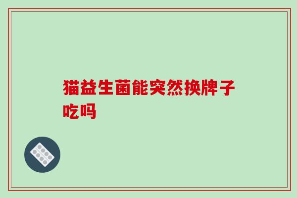 猫益生菌能突然换牌子吃吗