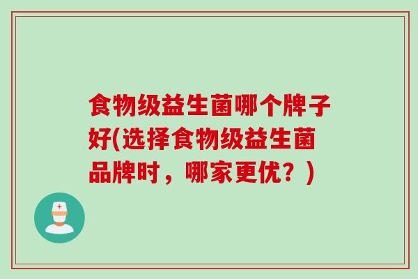 食物级益生菌哪个牌子好(选择食物级益生菌品牌时，哪家更优？)