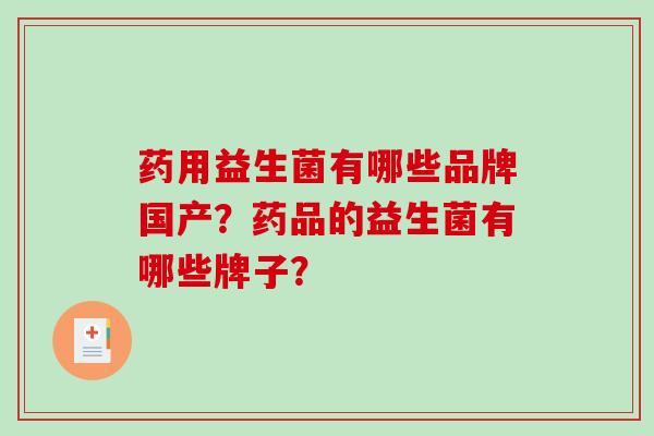 药用益生菌有哪些品牌国产？药品的益生菌有哪些牌子？
