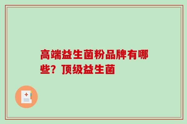 高端益生菌粉品牌有哪些？益生菌