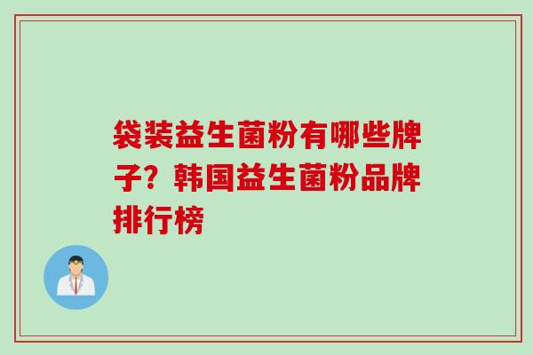 袋装益生菌粉有哪些牌子？韩国益生菌粉品牌排行榜
