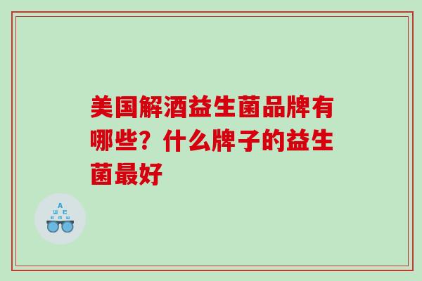 美国解酒益生菌品牌有哪些？什么牌子的益生菌最好
