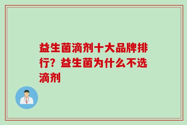 益生菌滴剂十大品牌排行?益生菌为什么不选滴剂 益生菌滴剂十大品牌排行?益生菌为什么不选滴剂