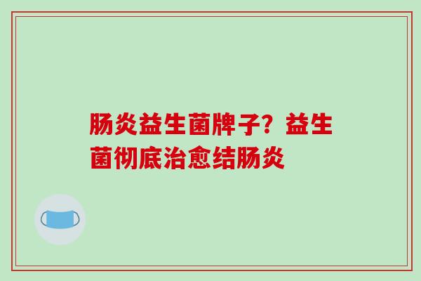 益生菌牌子？益生菌彻底愈结