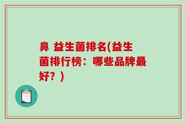 鼻 益生菌排名(益生菌排行榜：哪些品牌最好？)