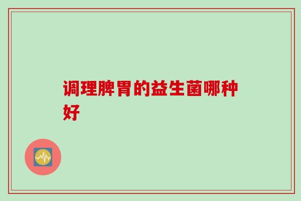 调理脾胃的益生菌哪种好