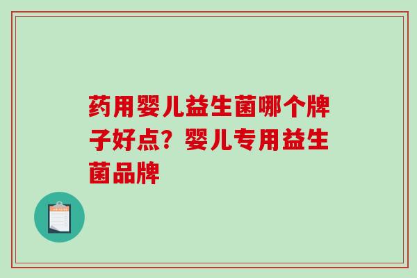 药用婴儿益生菌哪个牌子好点?婴儿专用益生菌品牌 药用婴儿益生菌哪个牌子好点?婴儿专用益生菌品牌