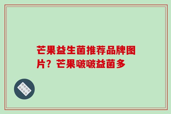 芒果益生菌推荐品牌图片？芒果啵啵益菌多